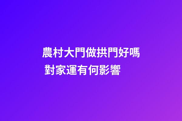 農村大門做拱門好嗎 對家運有何影響